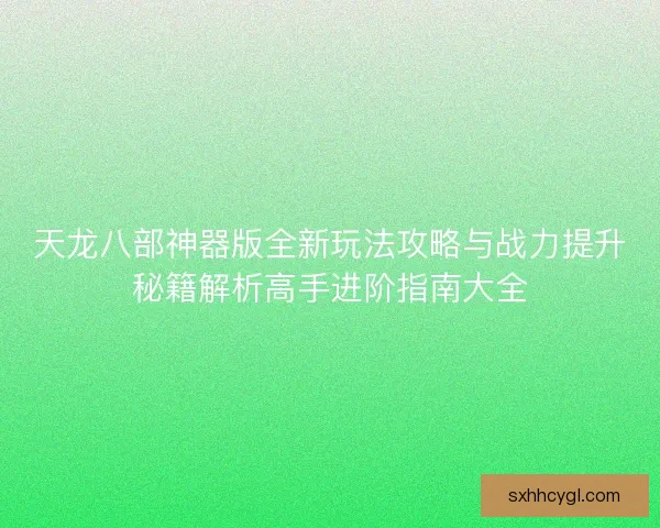 天龙八部神器版全新玩法攻略与战力提升秘籍解析高手进阶指南大全